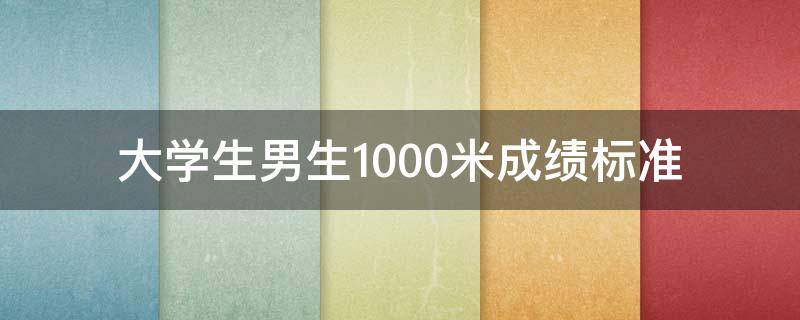 大学生男生1000米成绩标准表(大学男生1000米及格标准)