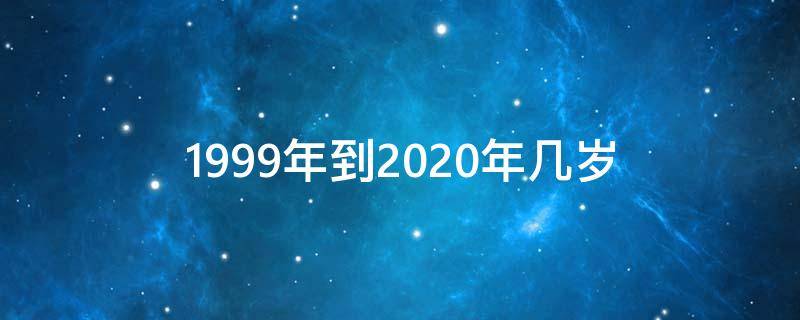 1999年到2020年几岁还没有过生日(1999年到2020年几岁了)