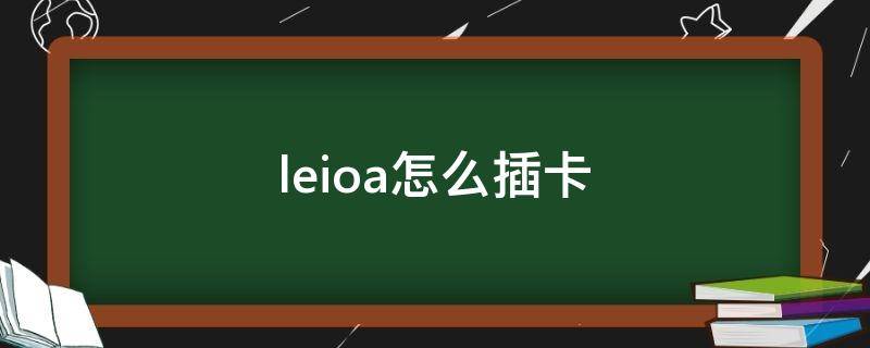 leioa怎么插卡(leioa手机怎么插卡)