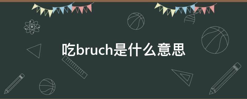 吃brunch是什么意思(吃bruch是什么意思啊)