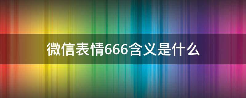 微信表情666含义是什么意思(微信表情666含义是什么?)