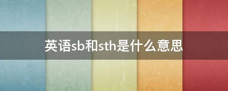 英语里sb和sth是什么意思(英语的sb和sth)