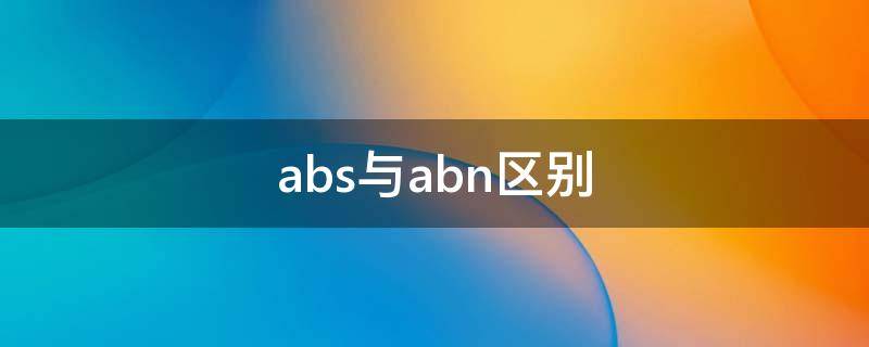 abs与abn区别(ABS与ABN区别 保理公司)